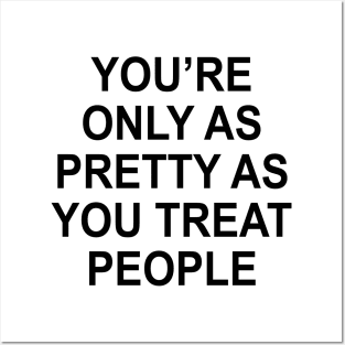 YOU’RE ONLY AS PRETTY AS YOU TREAT PEOPLE Posters and Art